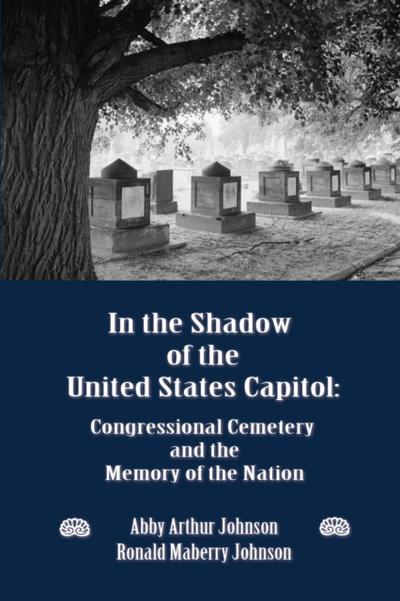 In the Shadow of the United States Capitol : Congressional Cemetery and the Memory of the Nation