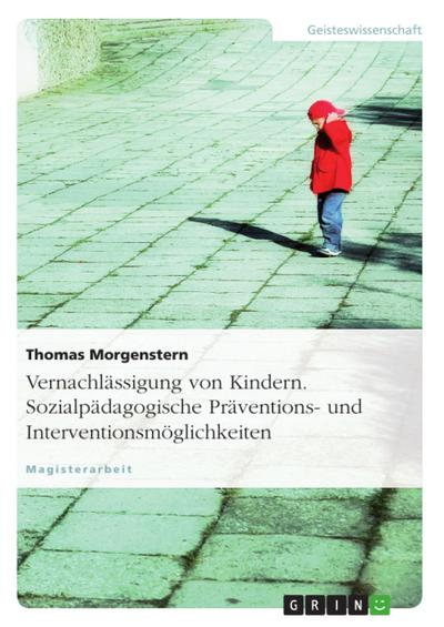 Vernachlässigung von Kindern - sozialpädagogische Präventions- und Interventionsmöglichkeiten