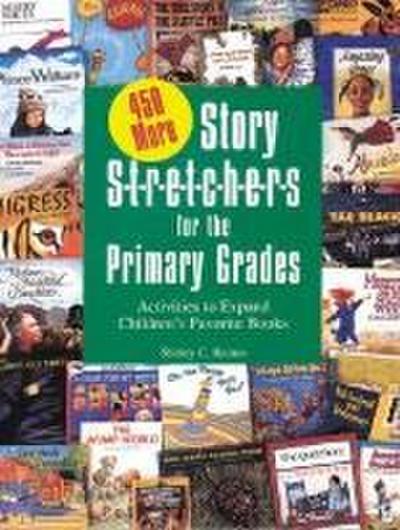 450 More Story S-T-R-E-T-C-H-E-R-S for the Primar: Activities to Expand Children’s Favorite Books