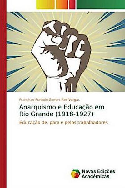 Anarquismo e Educação em Rio Grande (1918-1927) - Francisco Furtado Gomes Riet Vargas