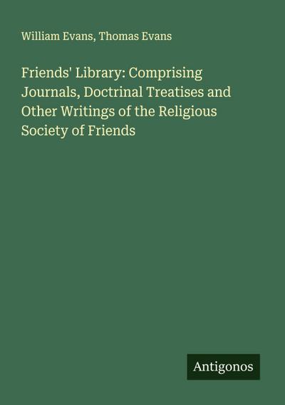 Friends’ Library: Comprising Journals, Doctrinal Treatises and Other Writings of the Religious Society of Friends