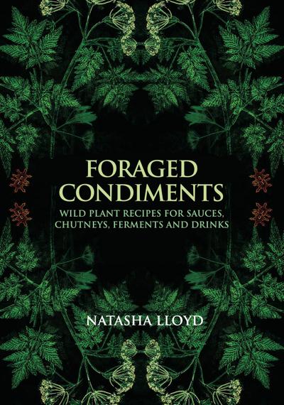 Foraged Condiments: Wild Plant Recipes for Sauces, Chutneys, Ferments and Drinks