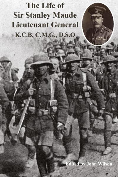 The Life of Sir Stanley Maude Lieutenant General K.C.B, C.M.G., D.S.O.