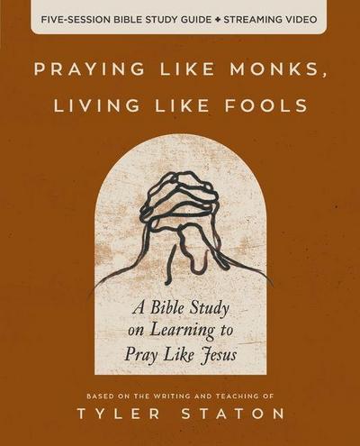 Praying Like Monks, Living Like Fools Bible Study Guide Plus Streaming Video