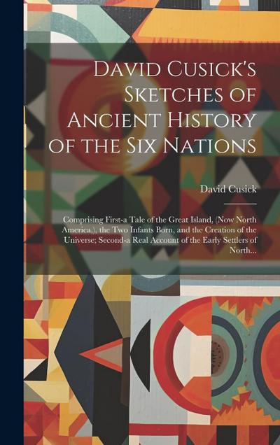 David Cusick’s Sketches of Ancient History of the Six Nations [microform]: Comprising First-a Tale of the Great Island, (now North America, ), the Two