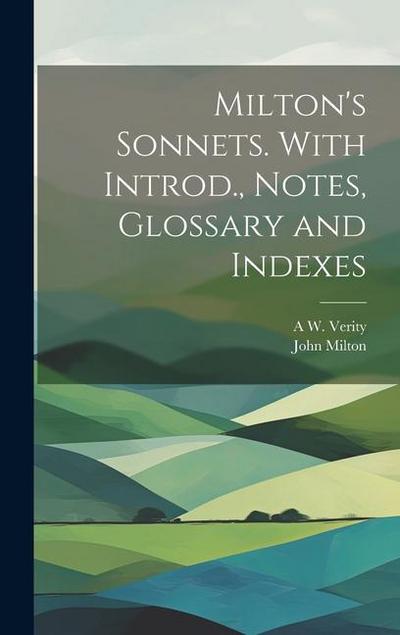 Milton’s Sonnets. With Introd., Notes, Glossary and Indexes