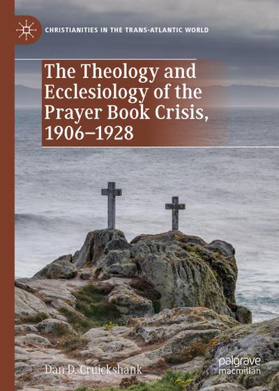 The Theology and Ecclesiology of the Prayer Book Crisis, 1906-1928