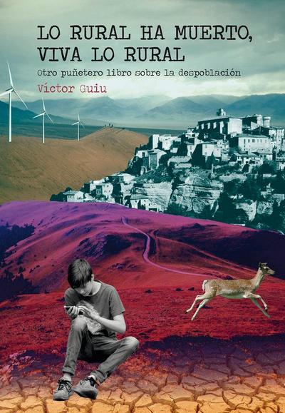 Lo rural ha muerto, viva lo rural : otro puñetero libro sobre la despoblación