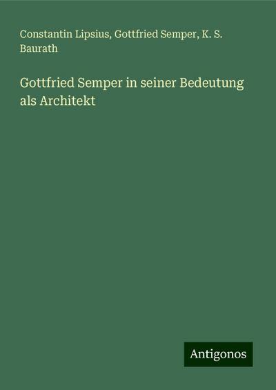 Lipsius, C: Gottfried Semper in seiner Bedeutung als Archite
