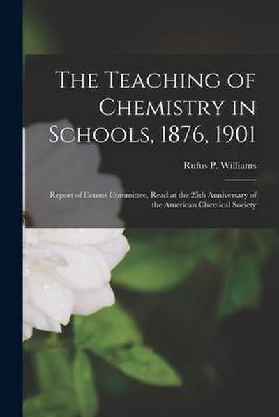 The Teaching of Chemistry in Schools, 1876, 1901: Report of Census Committee, Read at the 25th Anniversary of the American Chemical Society