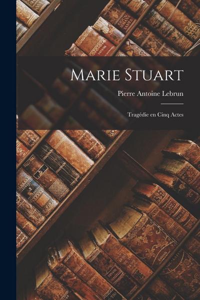 Marie Stuart: Tragédie en Cinq Actes