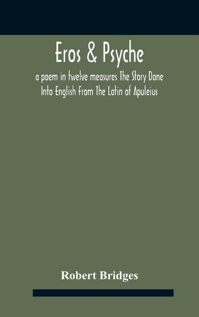 Eros & Psyche; A Poem In Twelve Measures The Story Done Into English From The Latin Of Apuleius