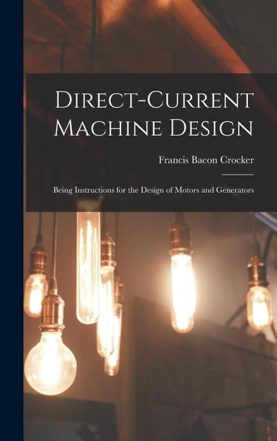 Direct-Current Machine Design: Being Instructions for the Design of Motors and Generators