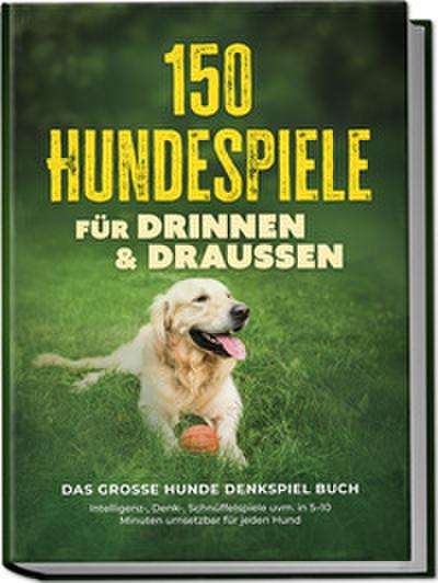 150 Hundespiele für drinnen & draußen - Das große Hunde Denkspiel Buch: Intelligenz-, Denk-, Schnüffelspiele uvm. in 5-10 Minuten umsetzbar für jeden Hund - inkl. DIY-Spielzeug & Trainingsplan