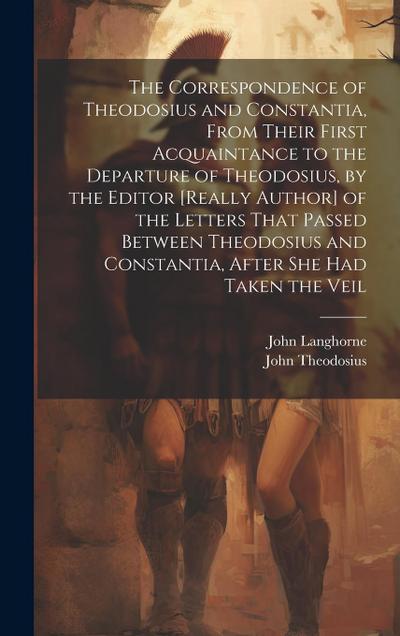 The Correspondence of Theodosius and Constantia, From Their First Acquaintance to the Departure of Theodosius, by the Editor [Really Author] of the Le