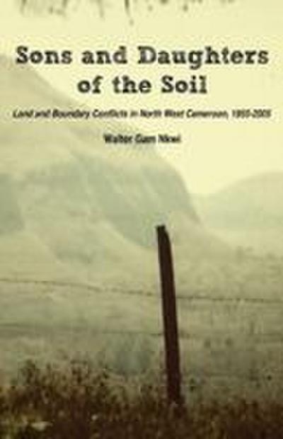 Sons and Daughters of the Soil. Land and Boundary Conflicts in North West Cameroon, 1955-2005