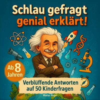 Schlau gefragt - genial erklärt! Verblüffende Antworten auf 50 Kinderfragen