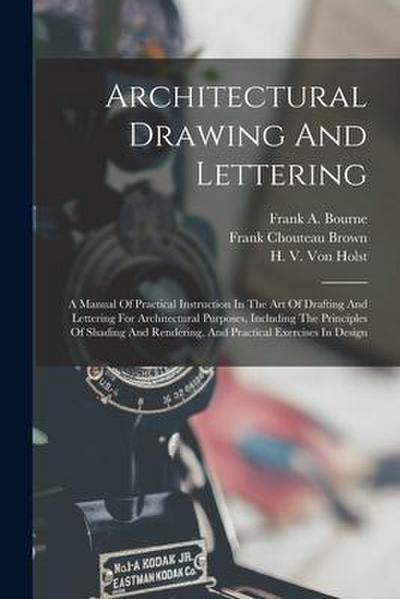 Architectural Drawing And Lettering: A Manual Of Practical Instruction In The Art Of Drafting And Lettering For Architectural Purposes, Including The