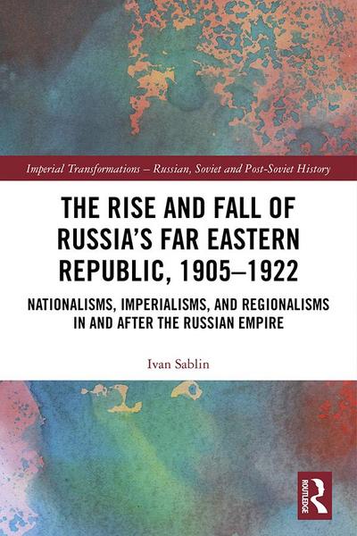 The Rise and Fall of Russia’s Far Eastern Republic, 1905-1922