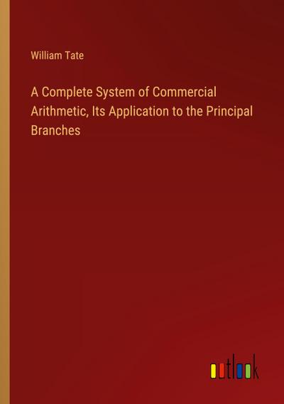 A Complete System of Commercial Arithmetic, Its Application to the Principal Branches