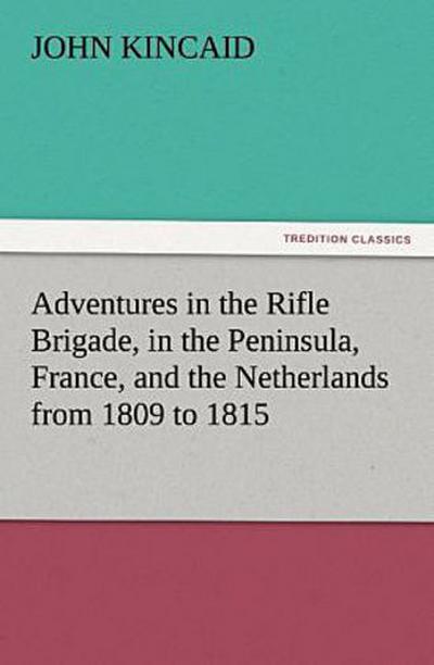 Adventures in the Rifle Brigade, in the Peninsula, France, and the Netherlands from 1809 to 1815
