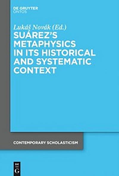 Suarez’s Metaphysics in Its Historical and Systematic Context