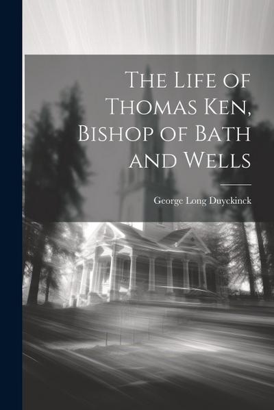 The Life of Thomas Ken, Bishop of Bath and Wells