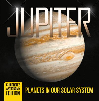 Jupiter: Planets in Our Solar System | Children’s Astronomy Edition
