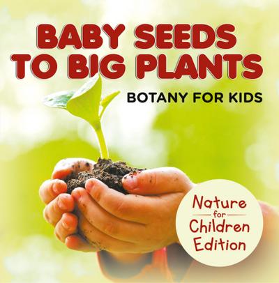 Baby Seeds To Big Plants: Botany for Kids | Nature for Children Edition