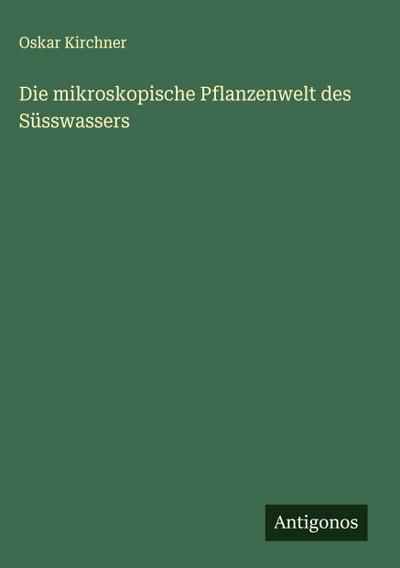 Die mikroskopische Pflanzenwelt des Süsswassers