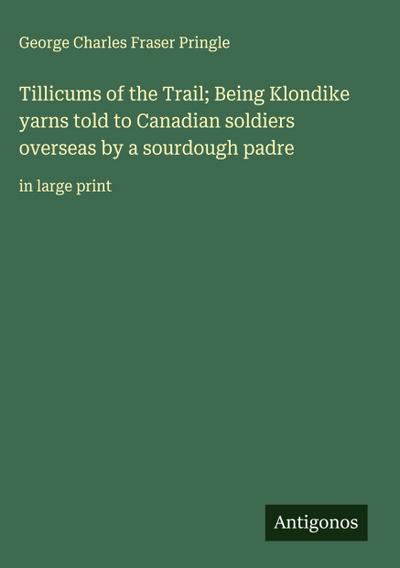Tillicums of the Trail; Being Klondike yarns told to Canadian soldiers overseas by a sourdough padre