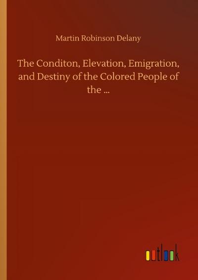 The Conditon, Elevation, Emigration, and Destiny of the Colored People of the