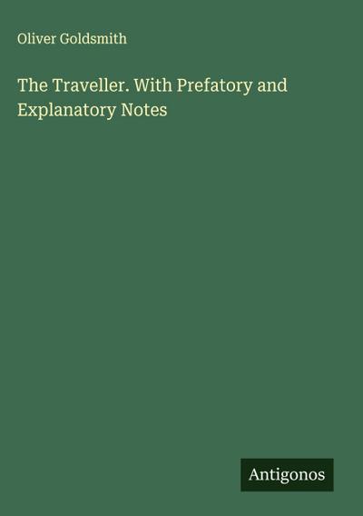 The Traveller. With Prefatory and Explanatory Notes