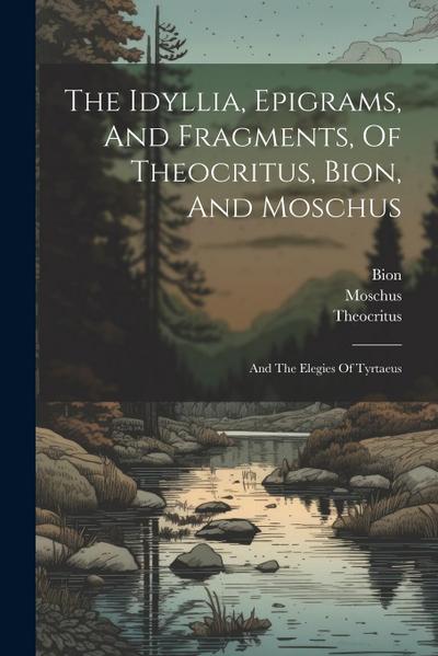 The Idyllia, Epigrams, And Fragments, Of Theocritus, Bion, And Moschus: And The Elegies Of Tyrtaeus