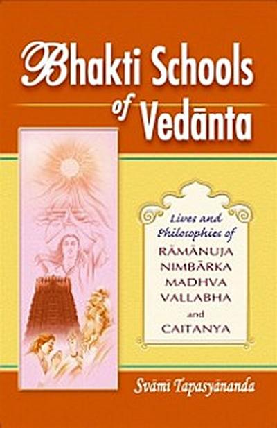 Bhakti Schools of Vedanta: Lives and Philosophies of Ramanuja, Nimbarka, Madhva, Vallabha and Caitanya