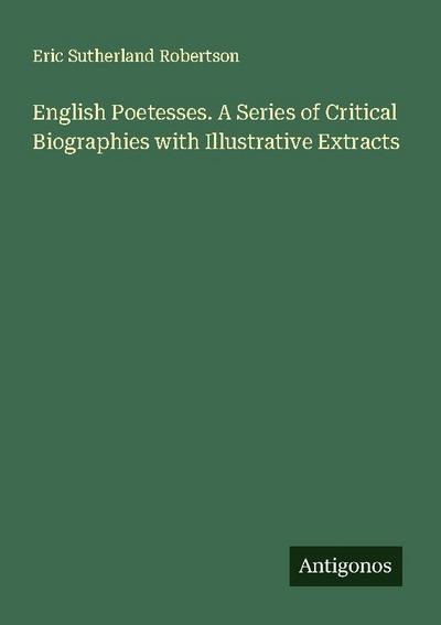 English Poetesses. A Series of Critical Biographies with Illustrative Extracts
