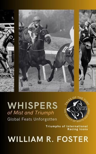 Whispers of Mist and Triumph: Global Feats Unforgotten: Triumphs of International Racing Icons (Tales of the Turf: The Legacy of White and Grey, #3)