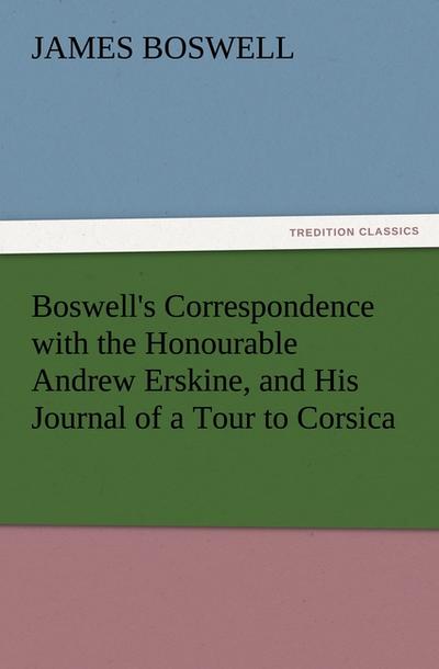 Boswell’s Correspondence with the Honourable Andrew Erskine, and His Journal of a Tour to Corsica
