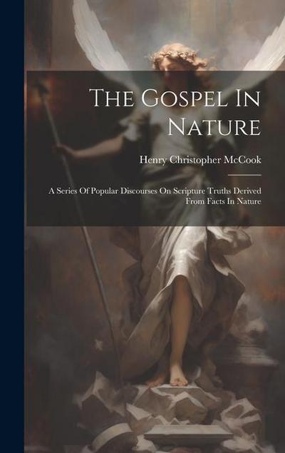 The Gospel In Nature: A Series Of Popular Discourses On Scripture Truths Derived From Facts In Nature