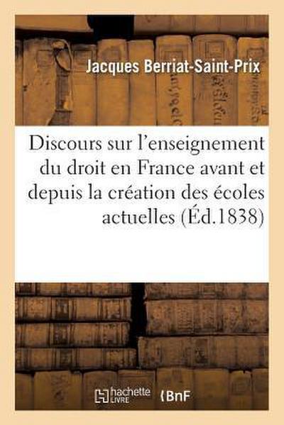 Discours Sur l’Enseignement Du Droit En France, Avant Et Depuis La Création Des Écoles Actuelles: