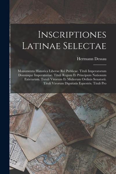 Inscriptiones Latinae Selectae: Monumenta Historica Liberae Rei Publicae. Tituli Imperatorum Domusque Imperatoriae. Tituli Regum Et Principum Nationum