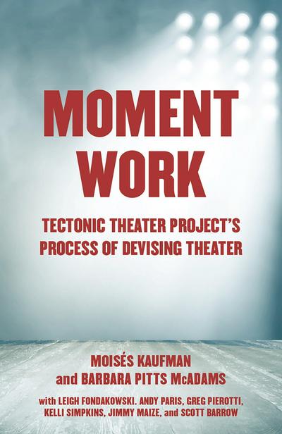 Moment Work: Tectonic Theater Project’s Process of Devising Theater