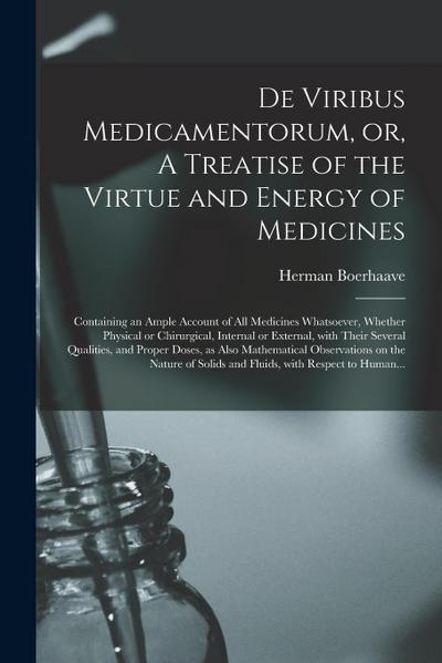 De Viribus Medicamentorum, or, A Treatise of the Virtue and Energy of Medicines: Containing an Ample Account of All Medicines Whatsoever, Whether Phys