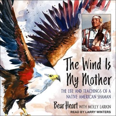 The Wind Is My Mother Lib/E: The Life and Teachings of a Native American Shaman