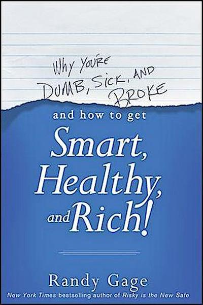 Why You’re Dumb, Sick and Broke...And How to Get Smart, Healthy and Rich!