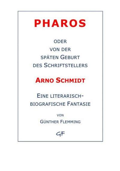 Pharos oder von der späten Geburt des Schriftstellers Arno Schmidt