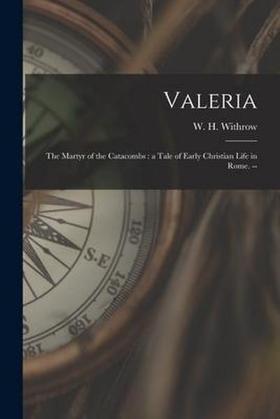 Valeria: the Martyr of the Catacombs: a Tale of Early Christian Life in Rome.