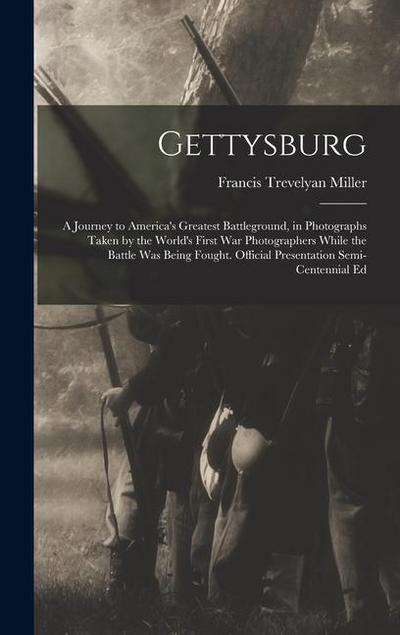 Gettysburg; a Journey to America’s Greatest Battleground, in Photographs Taken by the World’s First war Photographers While the Battle was Being Fought. Official Presentation Semi-centennial Ed
