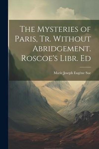 The Mysteries of Paris, Tr. Without Abridgement. Roscoe’s Libr. Ed