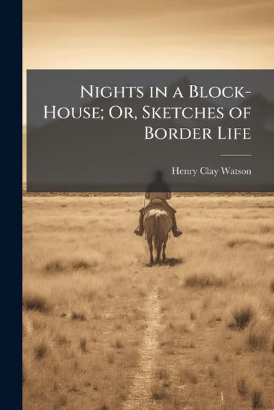 Nights in a Block-House; Or, Sketches of Border Life